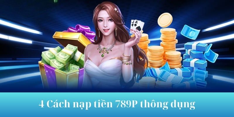 Tổng hợp 4 cách nạp tiền 789P thông dụng